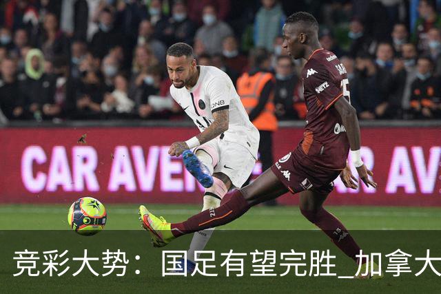 竞彩大势：国足有望完胜 加拿大赢球可期